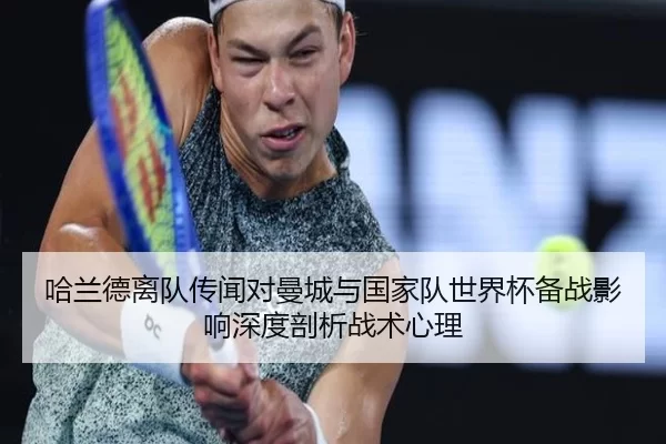 哈兰德离队传闻对曼城与国家队世界杯备战影响深度剖析战术心理
