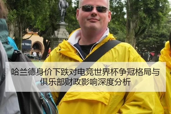 哈兰德身价下跌对电竞世界杯争冠格局与俱乐部财政影响深度分析